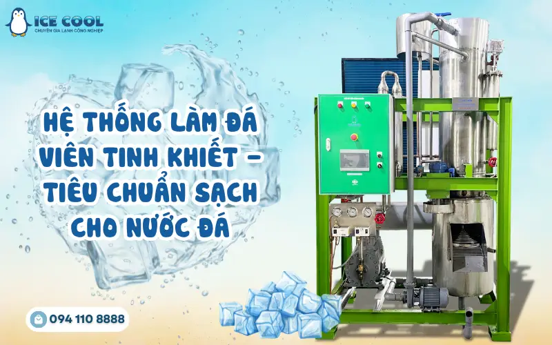 Hệ thống làm đá viên tinh khiết - Tiêu chuẩn sạch cho nước đá
