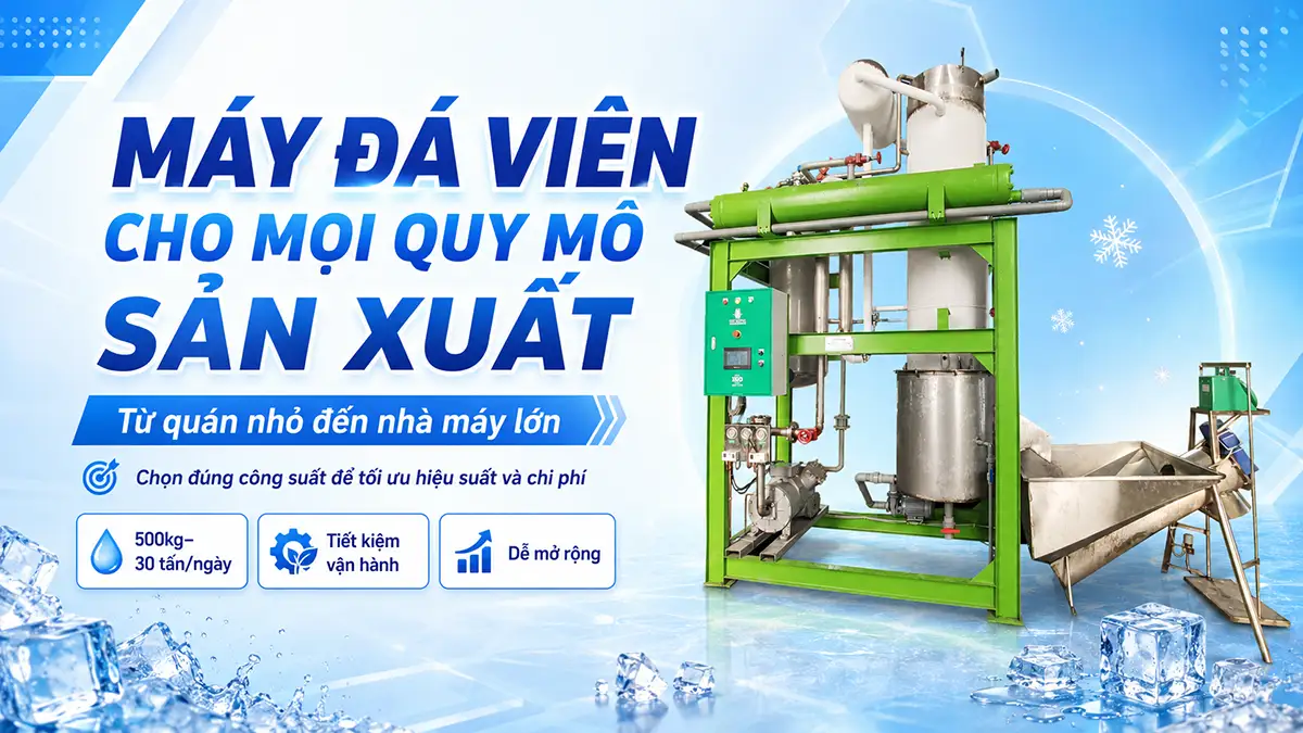 Máy đá viên phù hợp cho mọi quy mô sản xuất – lựa chọn đúng giúp tối ưu hiệu suất & chi phí