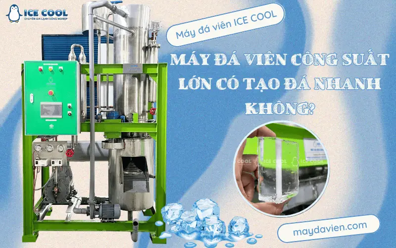 Máy đá viên công suất lớn có tạo đá nhanh không?