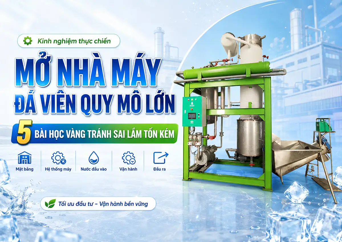 Kinh nghiệm thực tế khi mở nhà máy đá viên quy mô lớn để tránh sai lầm tốn kém