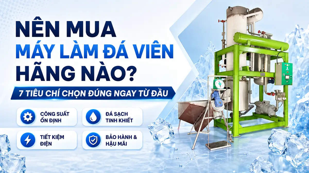 Nên mua máy làm đá viên hãng nào? 7 tiêu chí chọn đúng ngay từ đầu