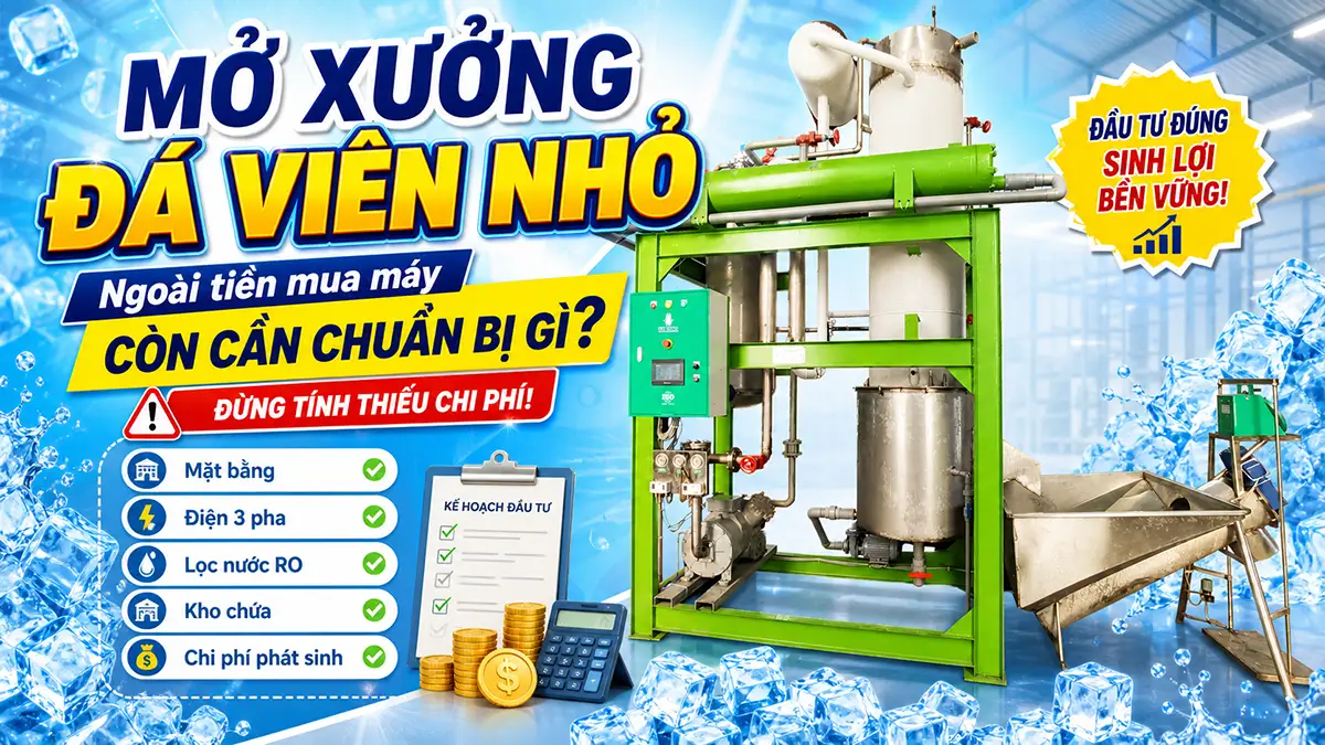Mở xưởng đá viên nhỏ cần chuẩn bị những chi phí nào ngoài tiền mua máy?