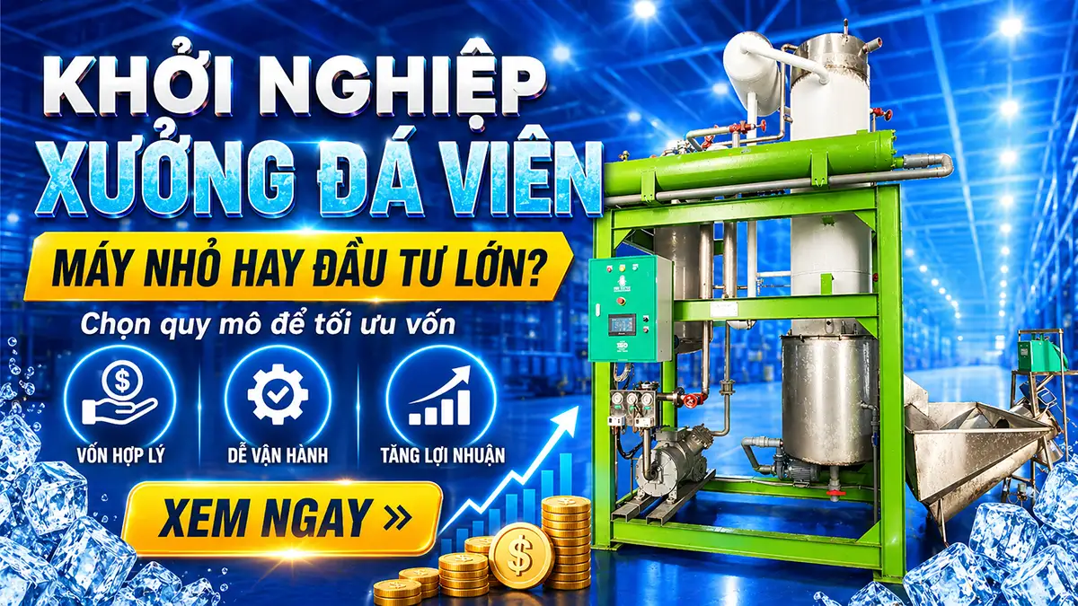 Khởi nghiệp xưởng đá viên: Nên bắt đầu từ máy nhỏ hay đầu tư lớn ngay từ đầu?